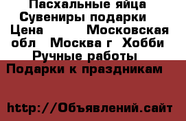 Пасхальные яйца. Сувениры,подарки. › Цена ­ 250 - Московская обл., Москва г. Хобби. Ручные работы » Подарки к праздникам   